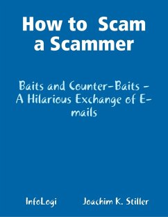 How to Scam a Scammer - Baits and Counter-Baits - A Hilarious Exchange of E-mails (eBook, ePUB) - Stiller, Joachim K. How to Scam a Scammer - Baits and Counter-Baits - A Hilarious Exchange of E-mails (eBook, ePUB) - Stiller, Joachim K.