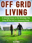 Off Grid Living: 15 Amazing Lessons on the Advantages That Living Off the Grid in a Community Brings (eBook, ePUB)