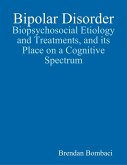 Bipolar Disorder: Biopsychosocial Etiology and Treatments, and Its Place On a Cognitive Spectrum (eBook, ePUB)