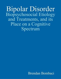 Bipolar Disorder: Biopsychosocial Etiology and Treatments, and Its Place On a Cognitive Spectrum (eBook, ePUB) - Bombaci, Brendan