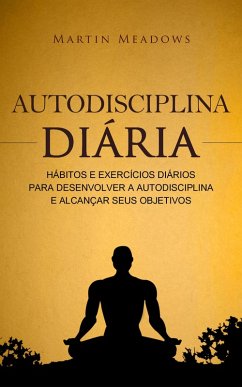 Autodisciplina diária: Hábitos e exercícios diários para desenvolver a autodisciplina e alcançar seus objetivos (eBook, ePUB) - Meadows, Martin