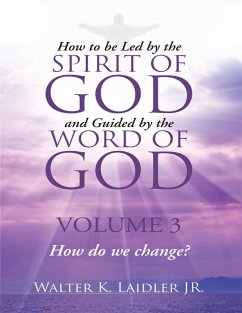 How to Be Led By the Spirit of God and Guided By the Word of God: Volume 3 How Do We Change? (eBook, ePUB) - Laidler Jr, Walter K.