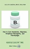How to Cure Headaches, Migraines, Peripheral Neuropathy, and Fibromyalgia. (eBook, ePUB)