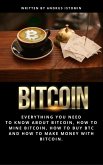 Bitcoin Everything You Need to Know about Bitcoin, how to Mine Bitcoin, how to Buy BTC and how to Make Money with Bitcoin. (eBook, ePUB)