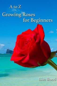 A to Z Growing Roses for Beginners (eBook, ePUB) - Bond, Lisa