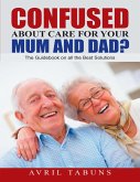 Confused about Care for Your Mum and Dad?: The Guidebook On All the Best Solutions (eBook, ePUB) Confused about Care for Your Mum and Dad?: The Guidebook On All the Best Solutions (eBook, ePUB)