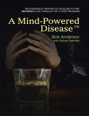 A Mind Powered Disease(TM): Recognizing and Treating Alcoholism to Find Success In Life Through the 12 Step Program (eBook, ePUB)