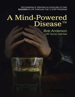 A Mind Powered Disease(TM): Recognizing and Treating Alcoholism to Find Success In Life Through the 12 Step Program (eBook, ePUB) - Anderson, Bob; Gabriele, Sylvie