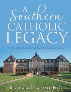 A Southern Catholic Legacy: Notre Dame Seminary In New Orleans, Louisiana (eBook, ePUB) - Raphael, Ph. D.