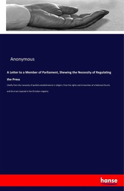 A Letter to a Member of Parliament, Shewing the Necessity of Regulating the Press - Anonym