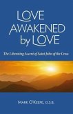 Love Awakened by Love: The Liberating Ascent of Saint John of the Cross
