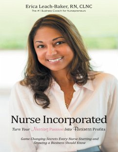 Nurse Incorporated: Turn Your Nursing Passion Into Business Profits: Game Changing Secrets Every Nurse Starting and Growing a Business Should Know (eBook, ePUB) - Leach-Baker, Rn