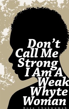 Don't Call Me Strong I Am A Weak Whyte Woman - Chukwumah, Roza