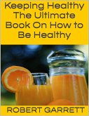 Keeping Healthy: The Ultimate Book On How to Be Healthy (eBook, ePUB)
