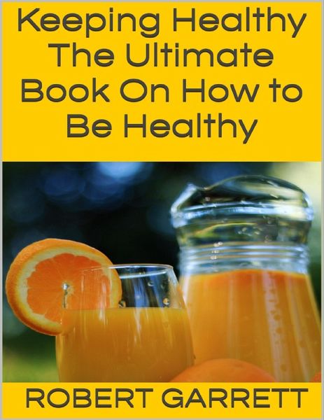 Keeping Healthy: The Ultimate Book On How to Be Healthy (eBook, ePUB) Keeping Healthy: The Ultimate Book On How to Be Healthy (eBook, ePUB)