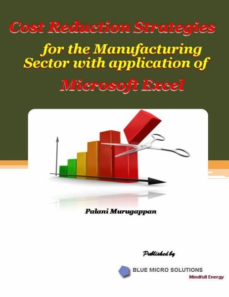 Cost Reduction Strategies for the Manufacturing Sector With Application of Microsoft Excel (eBook, ePUB) Cost Reduction Strategies for the Manufacturing Sector With Application of Microsoft Excel (eBook, ePUB)