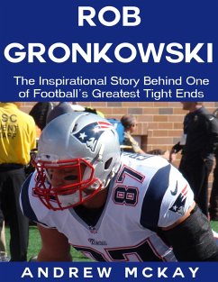 Rob Gronkowski: The Inspirational Story Behind One of Football's Greatest Tight Ends (eBook, ePUB) - McKay, Andrew