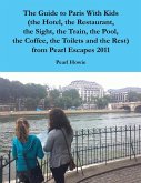 The Guide to Paris With Kids (the Hotel, the Restaurant, the Sight, the Train, the Pool, the Coffee, the Toilets and the Rest) from Pearl Escapes 2011 (eBook, ePUB)