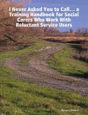 'I Never Asked You to Call' ... a Training Handbook for Social Carers Who Work With Reluctant Service Users (eBook, ePUB)