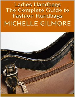 Ladies Handbags: The Complete Guide to Fashion Handbags (eBook, ePUB) - Gilmore, Michelle