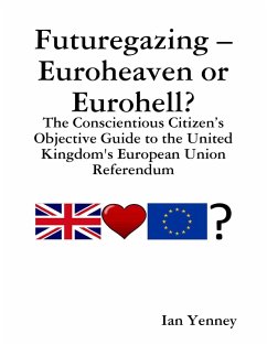 Futuregazing - Euroheaven or Eurohell? - The Conscientious Citizen's Objective Guide to the United Kingdom's European Union Referendum (eBook, ePUB) - Yenney, Ian