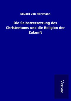 Die Selbstzersetzung des Christentums und die Religion der Zukunft - Hartmann, Eduard Von