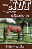 How Not to Rescue a Racehorse (eBook, ePUB) How Not to Rescue a Racehorse (eBook, ePUB)