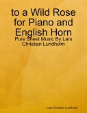 to a Wild Rose for Piano and English Horn - Pure Sheet Music By Lars Christian Lundholm (eBook, ePUB)