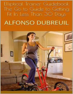 Elliptical Trainer Guidebook: The Go to Guide to Getting Fit In Less Than 30 Days (eBook, ePUB) - Dubreuil, Alfonso