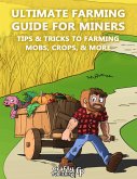 Ultimate Farming Guide for Miners - Tips & Tricks to Farming Mobs, Crops, & More: (An Unofficial Minecraft Book) (eBook, ePUB)