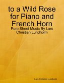 to a Wild Rose for Piano and French Horn - Pure Sheet Music By Lars Christian Lundholm (eBook, ePUB)