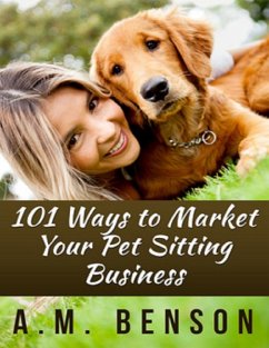101 Ways to Market Your Pet Sitting Business (eBook, ePUB) - Benson, A. M.