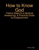 How to Know God - Twelve Steps to a Spiritual Awakening: A Practical Guide to Enlightenment (eBook, ePUB)