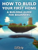 How to Build Your First Home - A Building Guide for Beginners: (An Unofficial Minecraft Book) (eBook, ePUB)