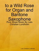 to a Wild Rose for Organ and Baritone Saxophone - Pure Sheet Music By Lars Christian Lundholm (eBook, ePUB)