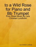 to a Wild Rose for Piano and Bb Trumpet - Pure Sheet Music By Lars Christian Lundholm (eBook, ePUB)