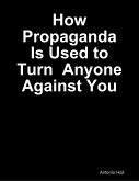 How Propaganda Is Used to Turn Anyone Against You (eBook, ePUB)