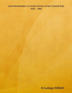 Land Administration In Urhobo Division Under Colonial Rule 1935 - 1960 (eBook, ePUB) - Ebbah, Emudiaga Onoriode