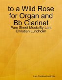 to a Wild Rose for Organ and Bb Clarinet - Pure Sheet Music By Lars Christian Lundholm (eBook, ePUB)