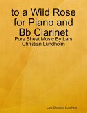 to a Wild Rose for Piano and Bb Clarinet - Pure Sheet Music By Lars Christian Lundholm (eBook, ePUB) to a Wild Rose for Piano and Bb Clarinet - Pure Sheet Music By Lars Christian Lundholm (eBook, ePUB)