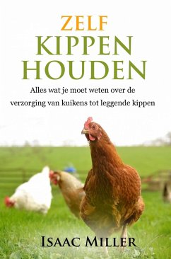 Zelf kippen houden - Alles wat je moet weten over de verzorging van kuikens tot leggende kippen (eBook, ePUB) - Miller, Isaac