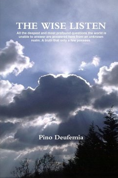 The Wise Listen: All the Deepest and Most Profound Questions the World Is Unable to Answer Are Answered Here from an Unknown Realm. A Truth That Only a Few Possess. (eBook, ePUB) - Deufemia, Pino