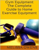 Gym Equipment: The Complete Guide to Home Exercise Equipment (eBook, ePUB)
