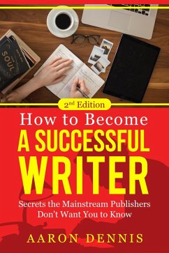 How to Become a Successful Writer: Secrets the Mainstream Publishers Don't Want You to Know (eBook, ePUB) - Dennis, Aaron