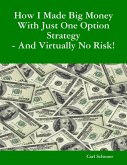 How I Made Big Money With Just One Option Strategy - And Virtually No Risk! (eBook, ePUB) How I Made Big Money With Just One Option Strategy - And Virtually No Risk! (eBook, ePUB)