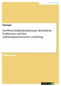 Das Wirtschaftlichkeitsprinzip. Betriebliche Funktionen und ihre aufbauorganisatorische Gestaltung - Anonym