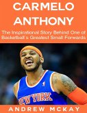 Carmelo Anthony: The Inspirational Story Behind One of Basketball's Greatest Small Forwards (eBook, ePUB)