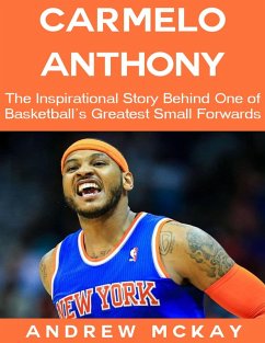 Carmelo Anthony: The Inspirational Story Behind One of Basketball's Greatest Small Forwards (eBook, ePUB) - McKay, Andrew