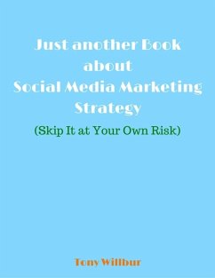 Just Another Book About Social Media Marketing Strategy - Skip It At Your Own Risk (eBook, ePUB) - Willbur, Tony