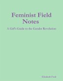 Feminist Field Notes : A Girl's Guide to the Gender Revolution (eBook, ePUB) Feminist Field Notes : A Girl's Guide to the Gender Revolution (eBook, ePUB)